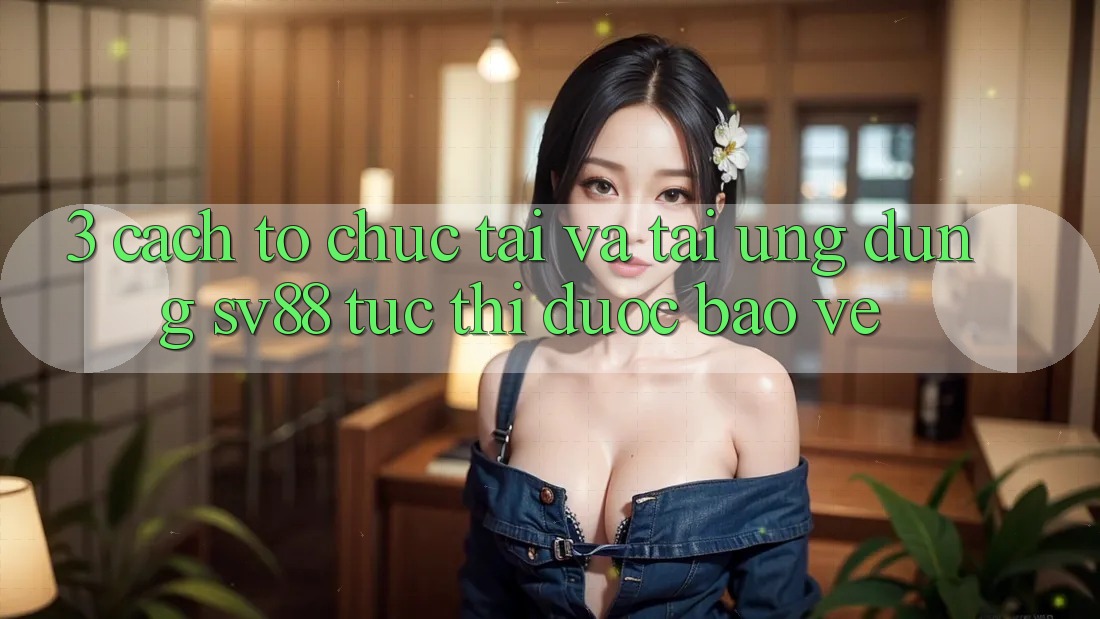 3. Cách tổ chức Tải Và Tải Ứng Dụng sv88 Tức thì, Được bảo vệ 3. Cách tổ chức Tải Và Tải Ứng Dụng sv88 Tức thì, Được bảo vệ
