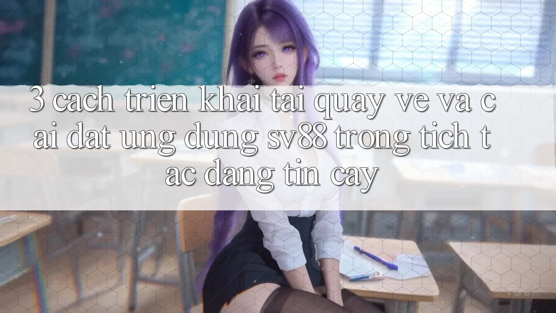 3. Cách triển khai Tải quay về Và Cài Đặt Ứng Dụng sv88 Trong tích tắc, Đáng tin cậy