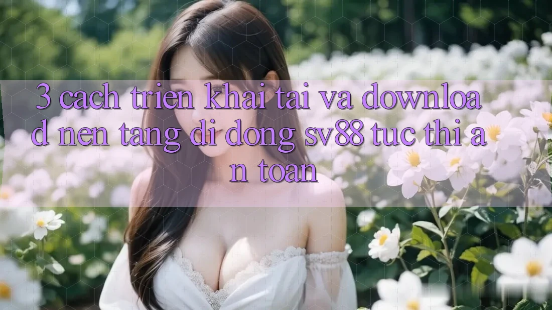 3. Cách triển khai Tải Và Download Nền tảng di động sv88 Tức thì, An Toàn 3. Cách triển khai Tải Và Download Nền tảng di động sv88 Tức thì, An Toàn