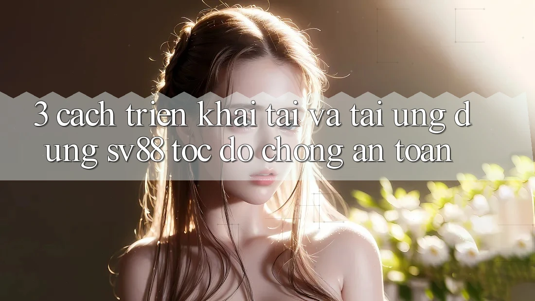 3. Cách triển khai Tải Và Tải Ứng Dụng sv88 Tốc độ Chóng, An Toàn