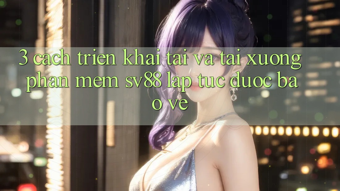 3. Cách triển khai Tải Và Tải xuống Phần mềm sv88 Lập tức, Được bảo vệ 3. Cách triển khai Tải Và Tải xuống Phần mềm sv88 Lập tức, Được bảo vệ