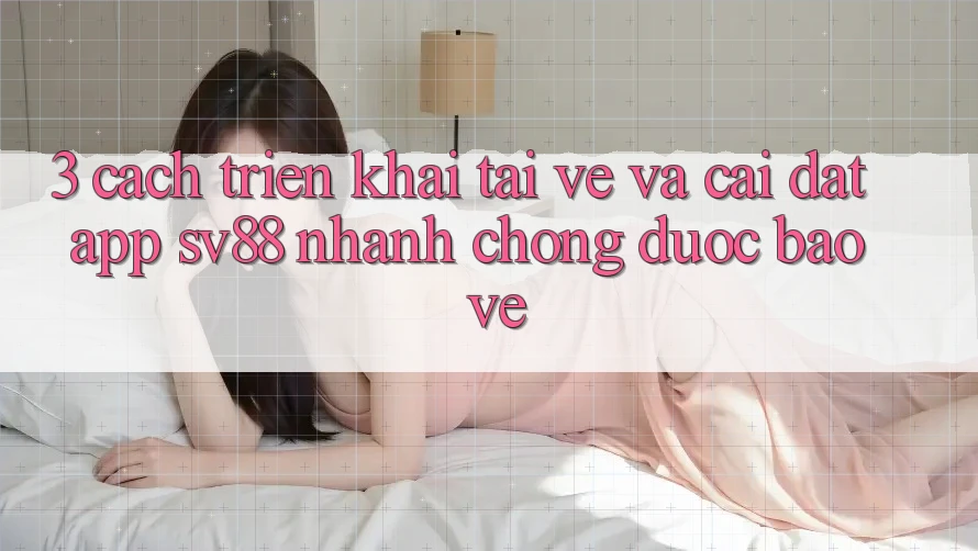 3. Cách triển khai Tải về Và Cài Đặt App sv88 Nhanh chóng, Được bảo vệ 3. Cách triển khai Tải về Và Cài Đặt App sv88 Nhanh chóng, Được bảo vệ