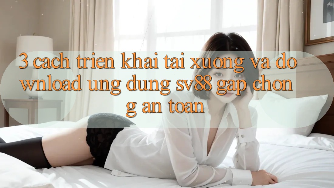 3. Cách triển khai Tải xuống Và Download Ứng Dụng sv88 Gấp Chóng, An Toàn 3. Cách triển khai Tải xuống Và Download Ứng Dụng sv88 Gấp Chóng, An Toàn