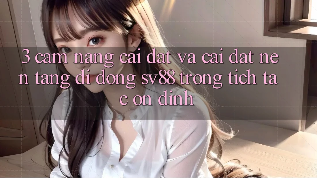 3. Cẩm nang Cài đặt Và Cài Đặt Nền tảng di động sv88 Trong tích tắc, Ổn định
