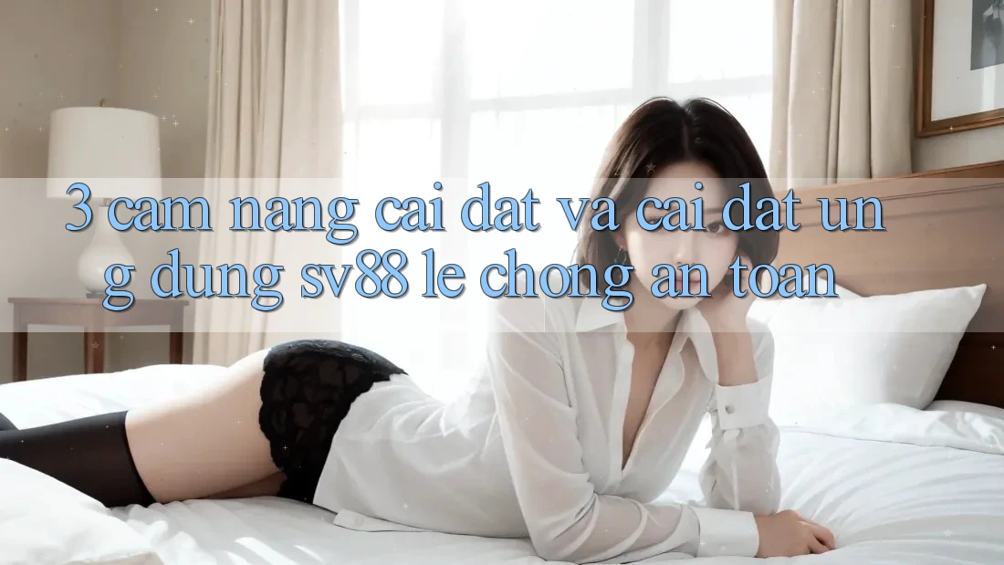 3. Cẩm nang Cài đặt Và Cài Đặt Ứng Dụng sv88 Lẹ Chóng, An Toàn