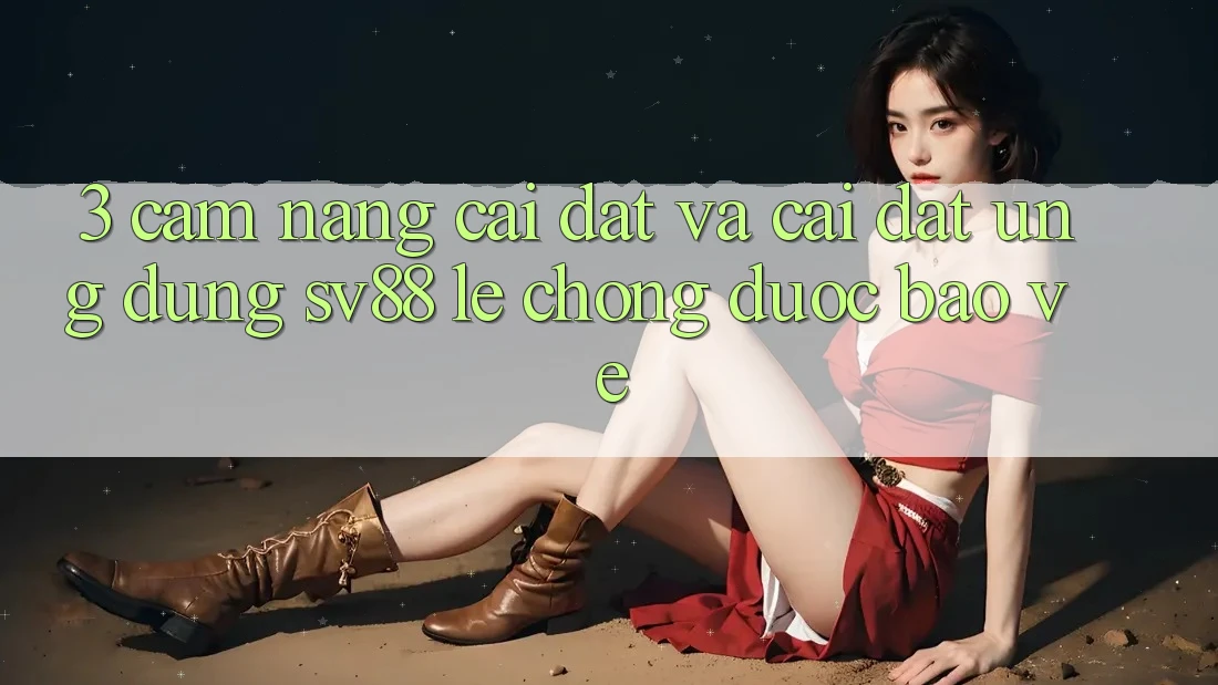 3. Cẩm nang Cài đặt Và Cài Đặt Ứng Dụng sv88 Lẹ Chóng, Được bảo vệ