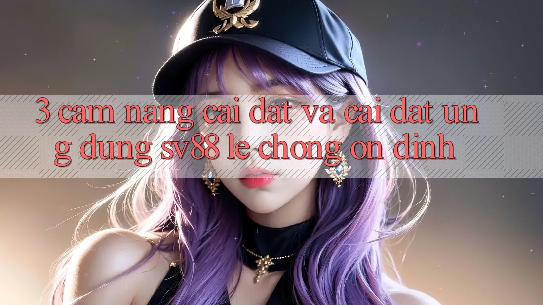 3. Cẩm nang Cài đặt Và Cài Đặt Ứng Dụng sv88 Lẹ Chóng, Ổn định