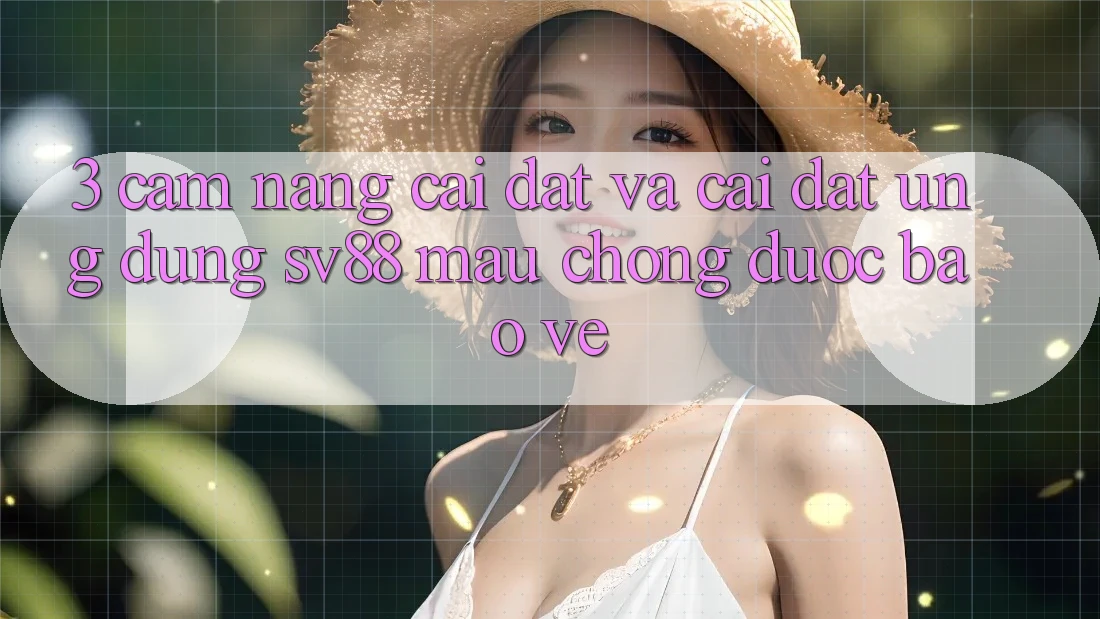 3. Cẩm nang Cài đặt Và Cài Đặt Ứng Dụng sv88 Mau Chóng, Được bảo vệ 3. Cẩm nang Cài đặt Và Cài Đặt Ứng Dụng sv88 Mau Chóng, Được bảo vệ