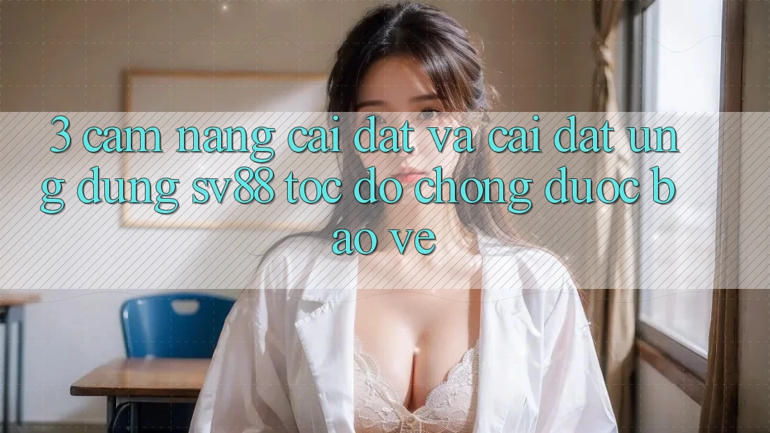 3. Cẩm nang Cài đặt Và Cài Đặt Ứng Dụng sv88 Tốc độ Chóng, Được bảo vệ 3. Cẩm nang Cài đặt Và Cài Đặt Ứng Dụng sv88 Tốc độ Chóng, Được bảo vệ