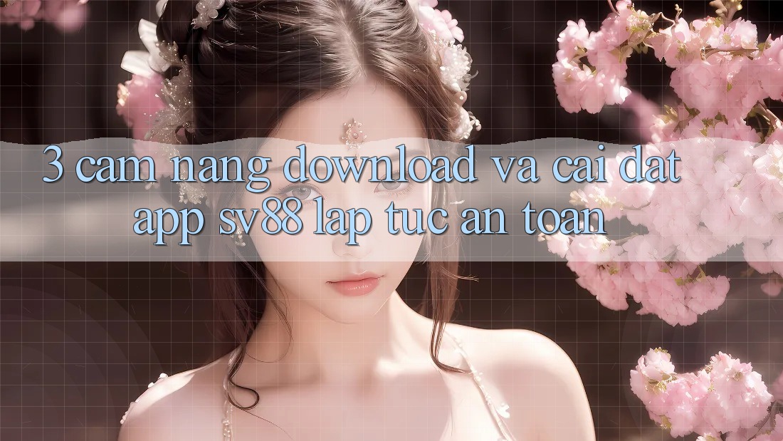 3. Cẩm nang Download Và Cài Đặt App sv88 Lập tức, An Toàn