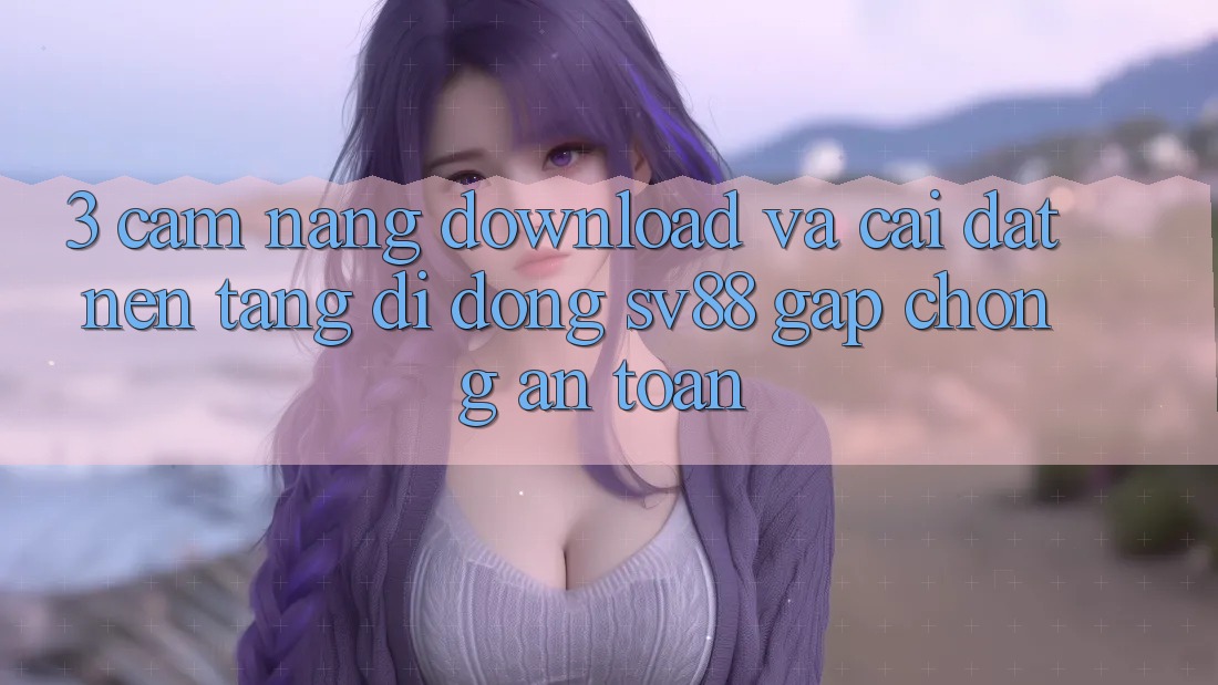 3. Cẩm nang Download Và Cài Đặt Nền tảng di động sv88 Gấp Chóng, An Toàn 3. Cẩm nang Download Và Cài Đặt Nền tảng di động sv88 Gấp Chóng, An Toàn