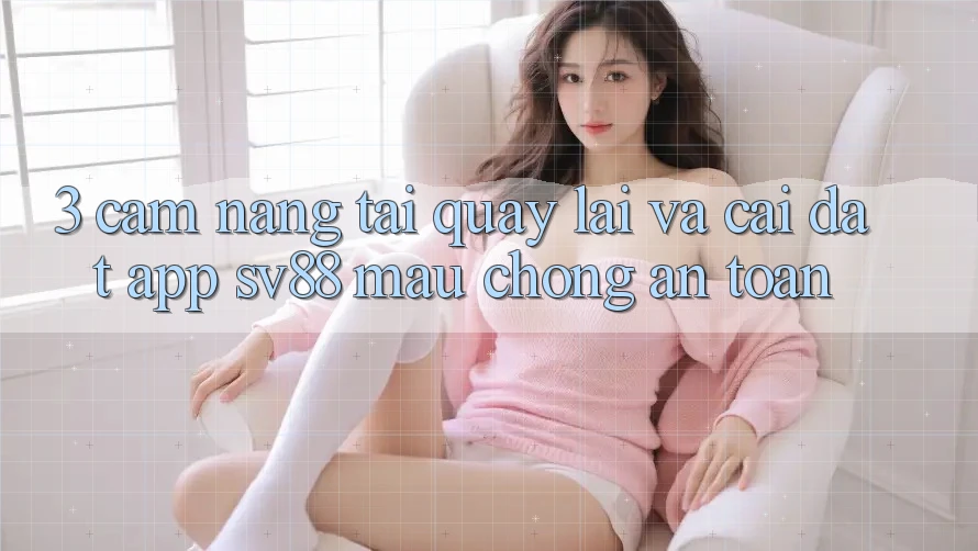 3. Cẩm nang Tải quay lại Và Cài Đặt App sv88 Mau Chóng, An Toàn 3. Cẩm nang Tải quay lại Và Cài Đặt App sv88 Mau Chóng, An Toàn
