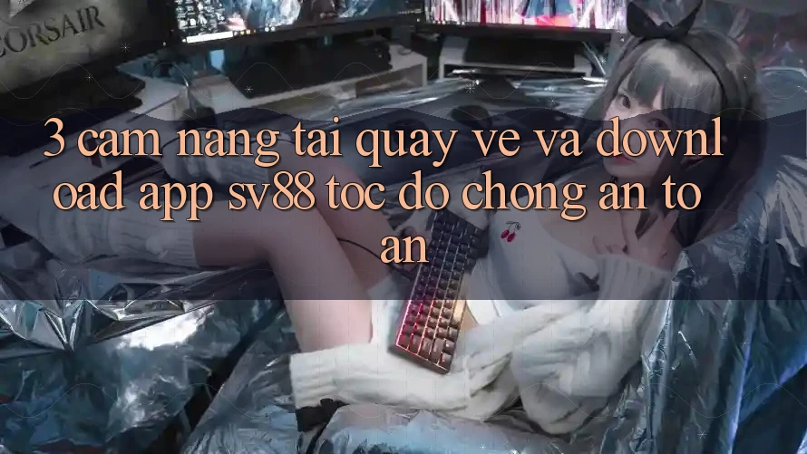 3. Cẩm nang Tải quay về Và Download App sv88 Tốc độ Chóng, An Toàn 3. Cẩm nang Tải quay về Và Download App sv88 Tốc độ Chóng, An Toàn