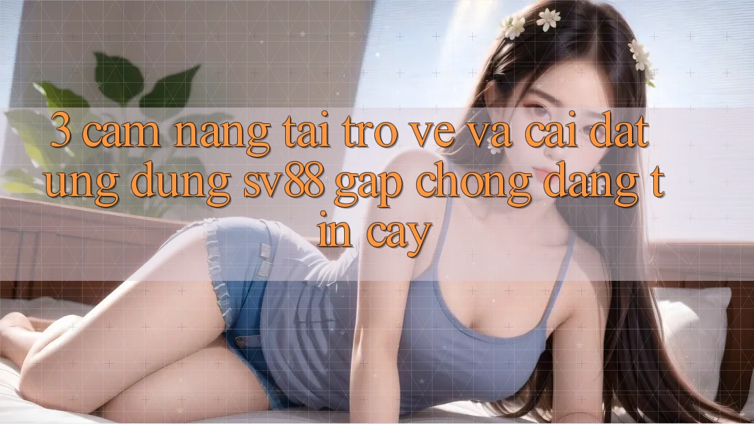 3. Cẩm nang Tải trở về Và Cài Đặt Ứng Dụng sv88 Gấp Chóng, Đáng tin cậy