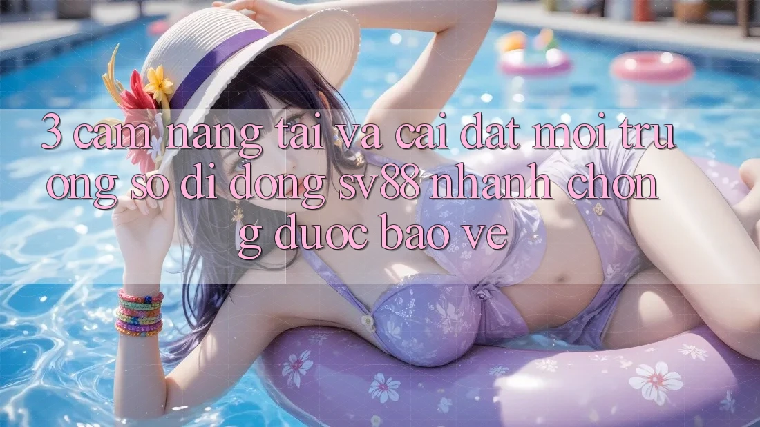 3. Cẩm nang Tải Và Cài Đặt Môi trường số di động sv88 Nhanh chóng, Được bảo vệ
