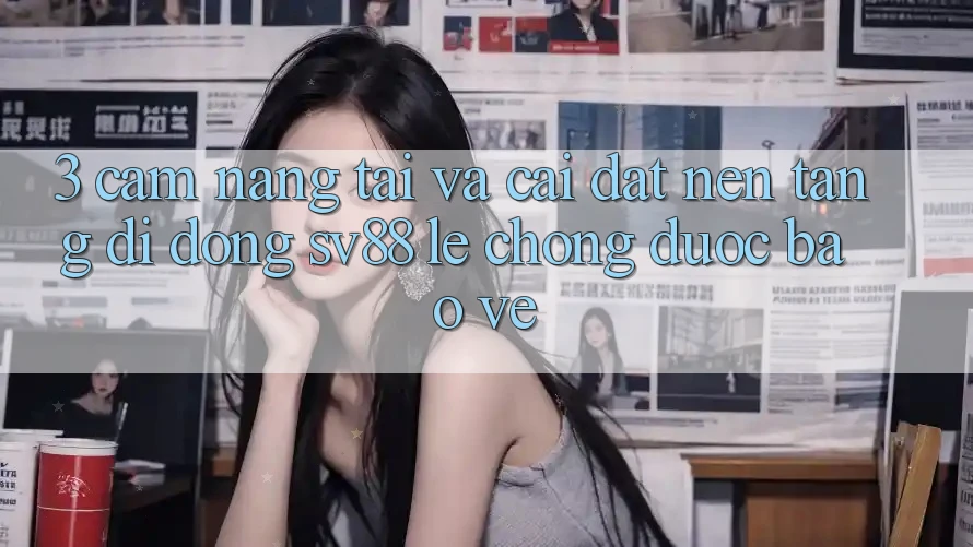 3. Cẩm nang Tải Và Cài Đặt Nền tảng di động sv88 Lẹ Chóng, Được bảo vệ