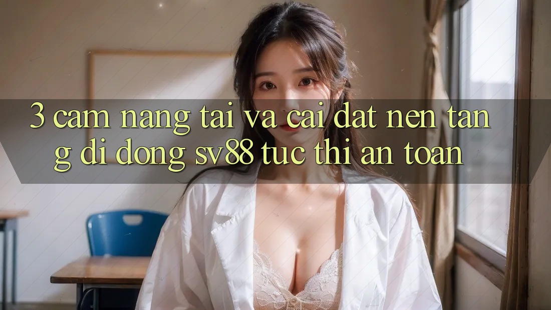 3. Cẩm nang Tải Và Cài Đặt Nền tảng di động sv88 Tức thì, An Toàn