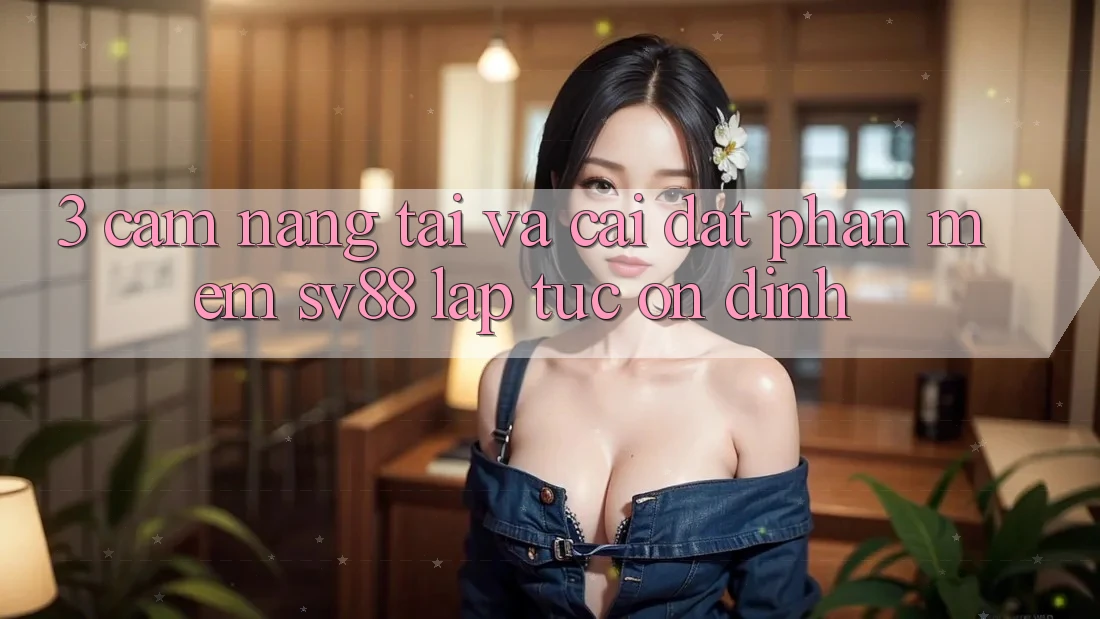 3. Cẩm nang Tải Và Cài Đặt Phần mềm sv88 Lập tức, Ổn định