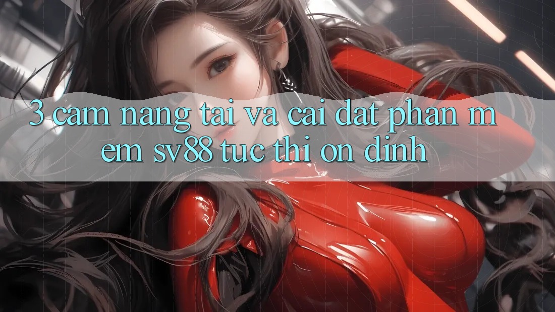 3. Cẩm nang Tải Và Cài Đặt Phần mềm sv88 Tức thì, Ổn định