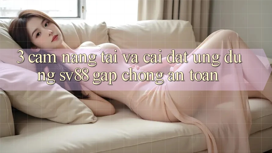 3. Cẩm nang Tải Và Cài Đặt Ứng Dụng sv88 Gấp Chóng, An Toàn 3. Cẩm nang Tải Và Cài Đặt Ứng Dụng sv88 Gấp Chóng, An Toàn