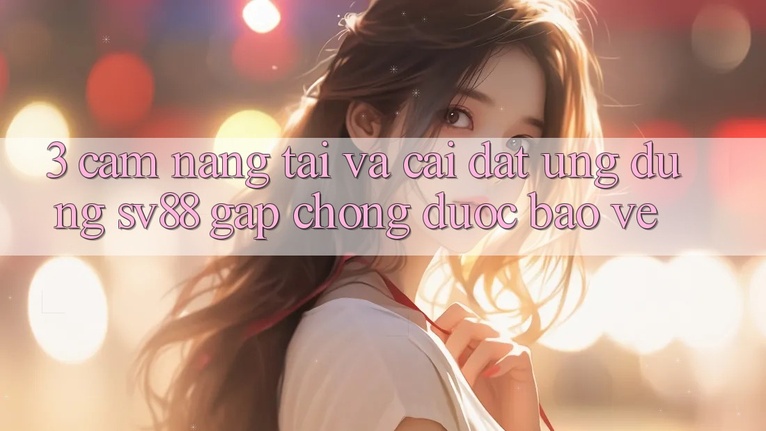 3. Cẩm nang Tải Và Cài Đặt Ứng Dụng sv88 Gấp Chóng, Được bảo vệ 3. Cẩm nang Tải Và Cài Đặt Ứng Dụng sv88 Gấp Chóng, Được bảo vệ