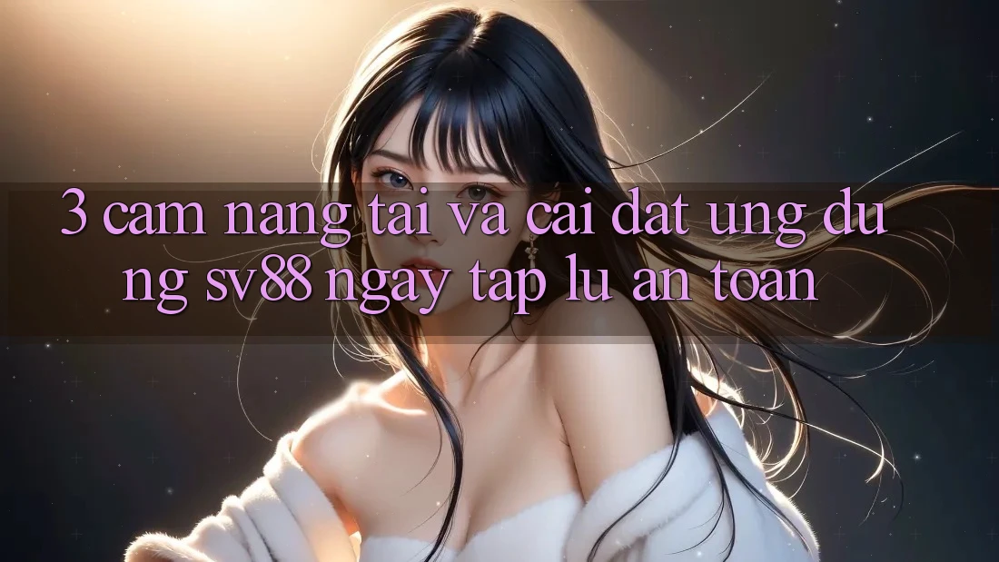 3. Cẩm nang Tải Và Cài Đặt Ứng Dụng sv88 Ngay tắp lự, An Toàn 3. Cẩm nang Tải Và Cài Đặt Ứng Dụng sv88 Ngay tắp lự, An Toàn