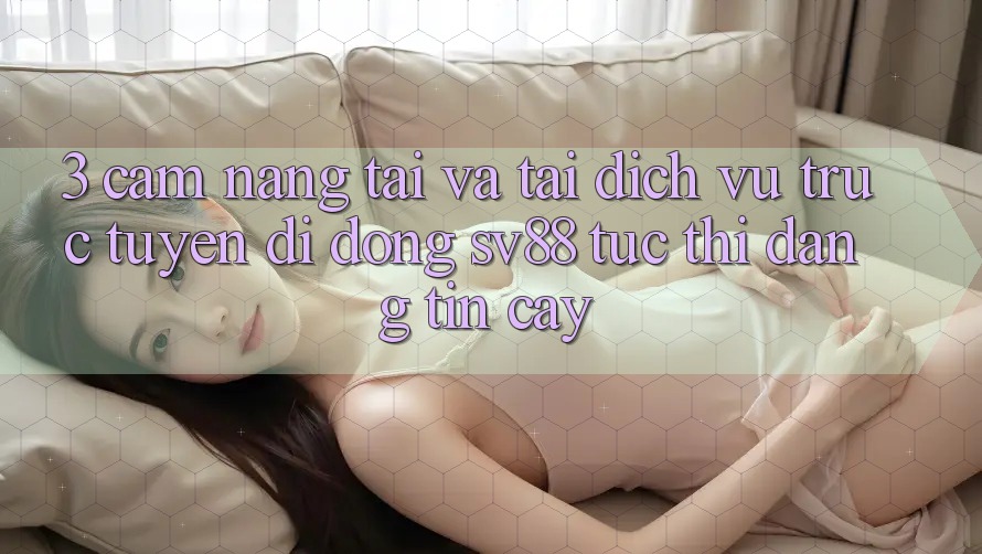 3. Cẩm nang Tải Và Tải Dịch vụ trực tuyến di động sv88 Tức thì, Đáng tin cậy