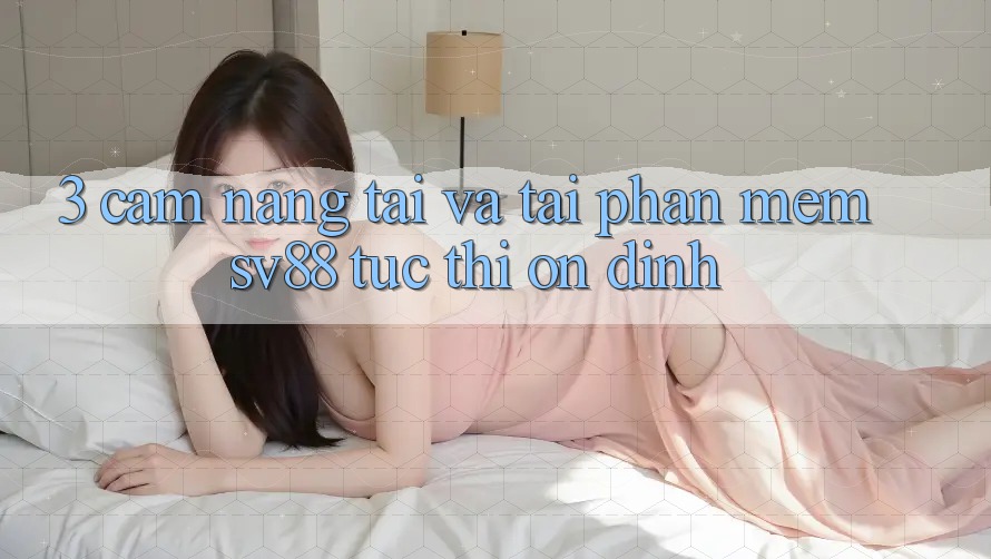 3. Cẩm nang Tải Và Tải Phần mềm sv88 Tức thì, Ổn định