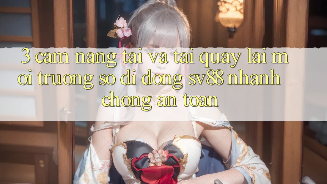 3. Cẩm nang Tải Và Tải quay lại Môi trường số di động sv88 Nhanh Chóng, An Toàn 3. Cẩm nang Tải Và Tải quay lại Môi trường số di động sv88 Nhanh Chóng, An Toàn