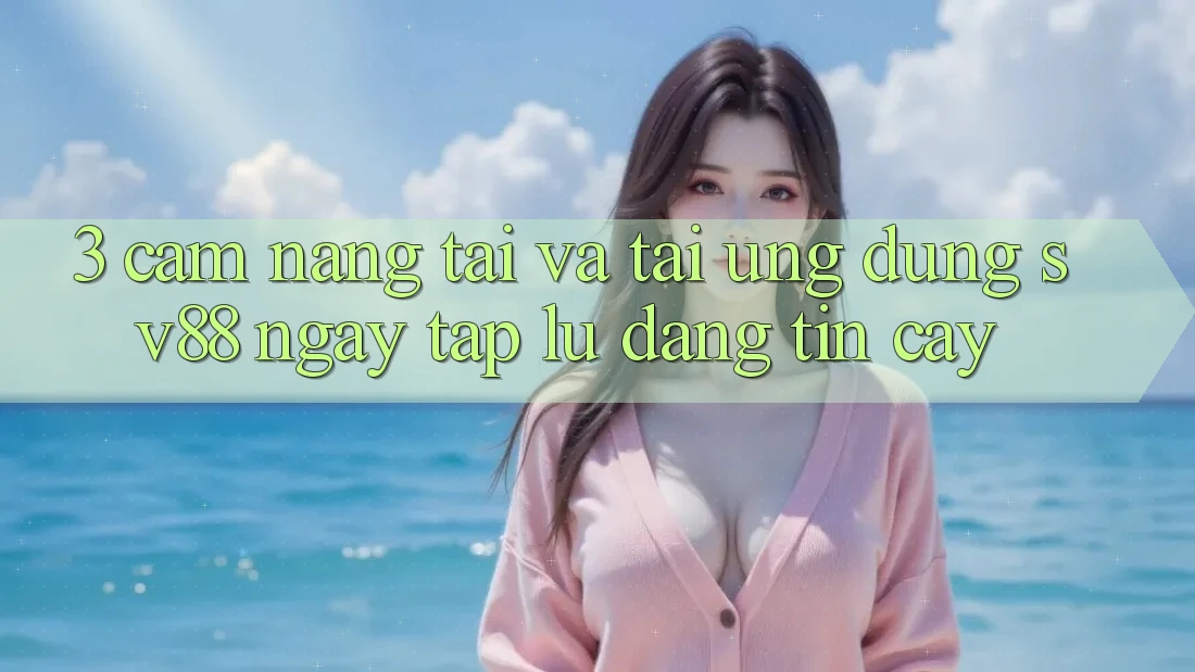 3. Cẩm nang Tải Và Tải Ứng Dụng sv88 Ngay tắp lự, Đáng tin cậy 3. Cẩm nang Tải Và Tải Ứng Dụng sv88 Ngay tắp lự, Đáng tin cậy