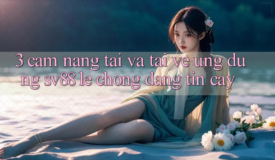 3. Cẩm nang Tải Và Tải về Ứng Dụng sv88 Lẹ Chóng, Đáng tin cậy 3. Cẩm nang Tải Và Tải về Ứng Dụng sv88 Lẹ Chóng, Đáng tin cậy