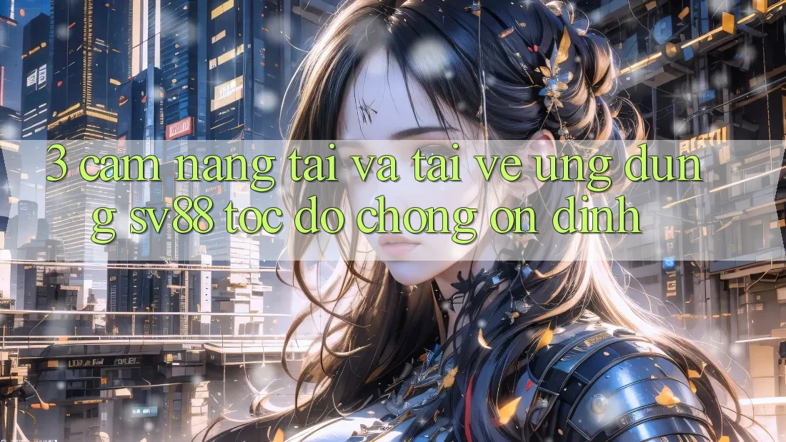 3. Cẩm nang Tải Và Tải về Ứng Dụng sv88 Tốc độ Chóng, Ổn định