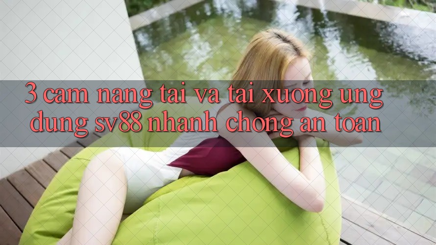 3. Cẩm nang Tải Và Tải xuống Ứng Dụng sv88 Nhanh Chóng, An Toàn 3. Cẩm nang Tải Và Tải xuống Ứng Dụng sv88 Nhanh Chóng, An Toàn