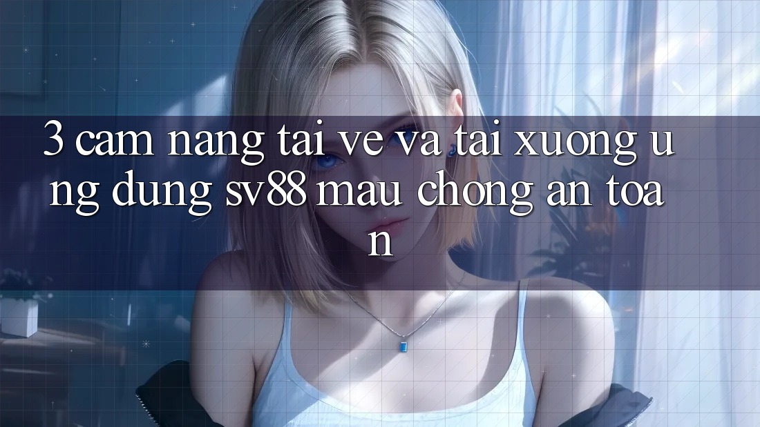 3. Cẩm nang Tải về Và Tải xuống Ứng Dụng sv88 Mau Chóng, An Toàn