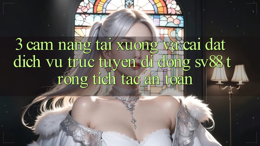 3. Cẩm nang Tải xuống Và Cài Đặt Dịch vụ trực tuyến di động sv88 Trong tích tắc, An Toàn 3. Cẩm nang Tải xuống Và Cài Đặt Dịch vụ trực tuyến di động sv88 Trong tích tắc, An Toàn