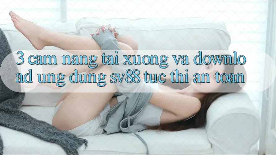 3. Cẩm nang Tải xuống Và Download Ứng Dụng sv88 Tức thì, An Toàn 3. Cẩm nang Tải xuống Và Download Ứng Dụng sv88 Tức thì, An Toàn