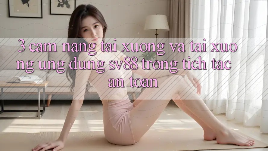 3. Cẩm nang Tải xuống Và Tải xuống Ứng Dụng sv88 Trong tích tắc, An Toàn 3. Cẩm nang Tải xuống Và Tải xuống Ứng Dụng sv88 Trong tích tắc, An Toàn