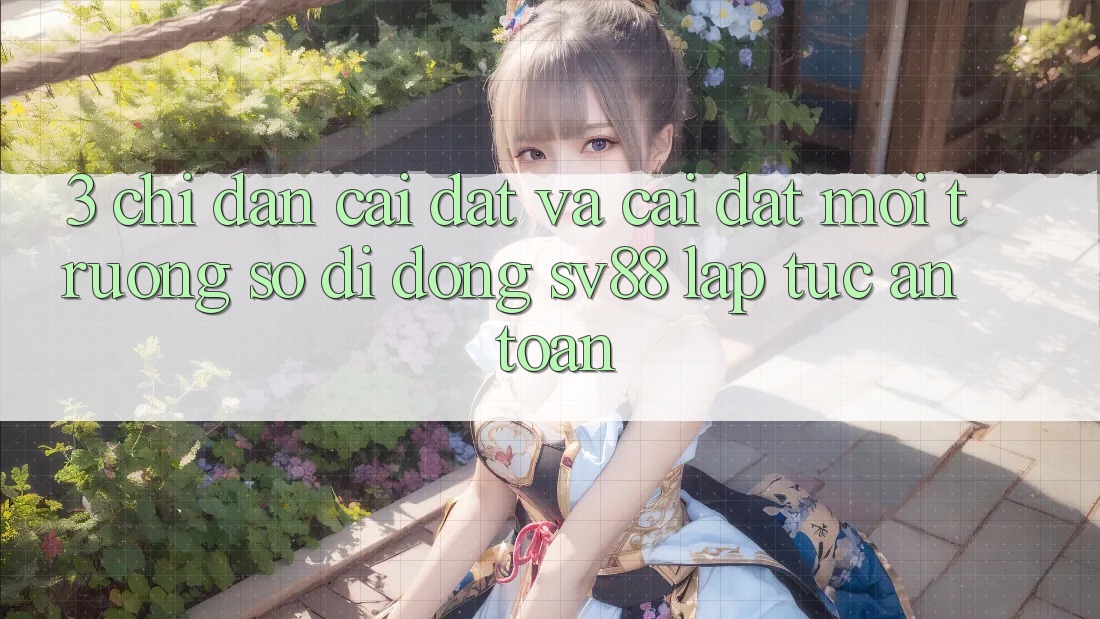 3. Chỉ dẫn Cài đặt Và Cài Đặt Môi trường số di động sv88 Lập tức, An Toàn 3. Chỉ dẫn Cài đặt Và Cài Đặt Môi trường số di động sv88 Lập tức, An Toàn