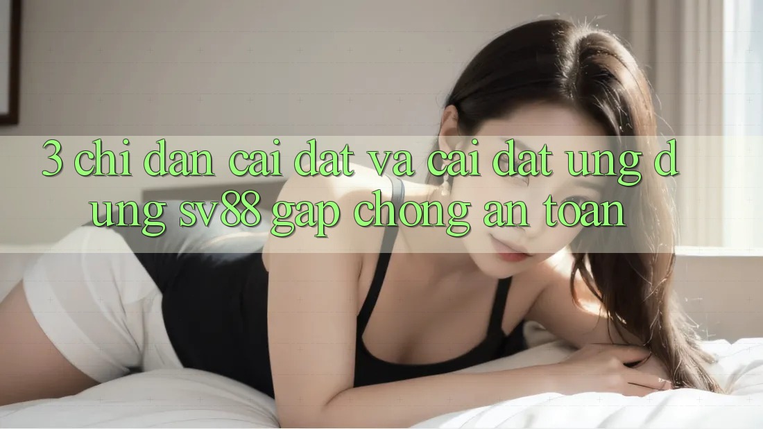 3. Chỉ dẫn Cài đặt Và Cài Đặt Ứng Dụng sv88 Gấp Chóng, An Toàn 3. Chỉ dẫn Cài đặt Và Cài Đặt Ứng Dụng sv88 Gấp Chóng, An Toàn