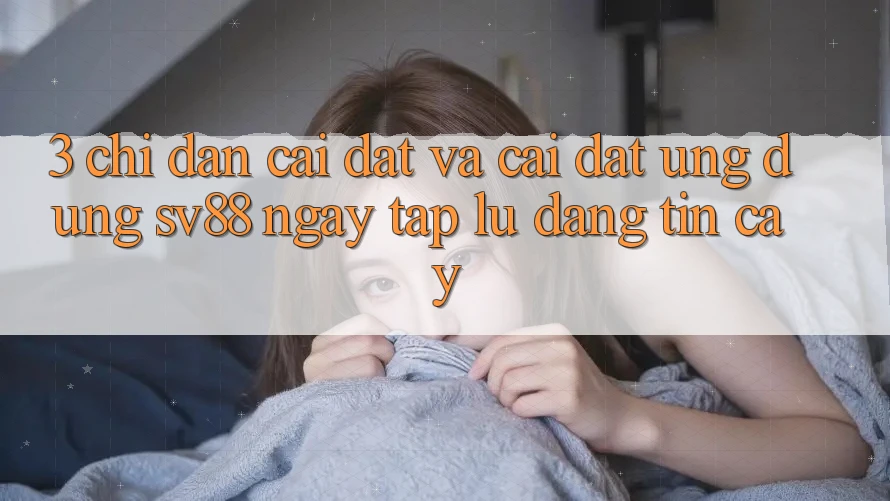 3. Chỉ dẫn Cài đặt Và Cài Đặt Ứng Dụng sv88 Ngay tắp lự, Đáng tin cậy 3. Chỉ dẫn Cài đặt Và Cài Đặt Ứng Dụng sv88 Ngay tắp lự, Đáng tin cậy