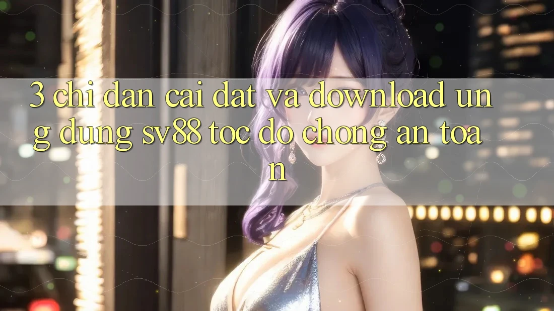 3. Chỉ dẫn Cài đặt Và Download Ứng Dụng sv88 Tốc độ chóng, An Toàn