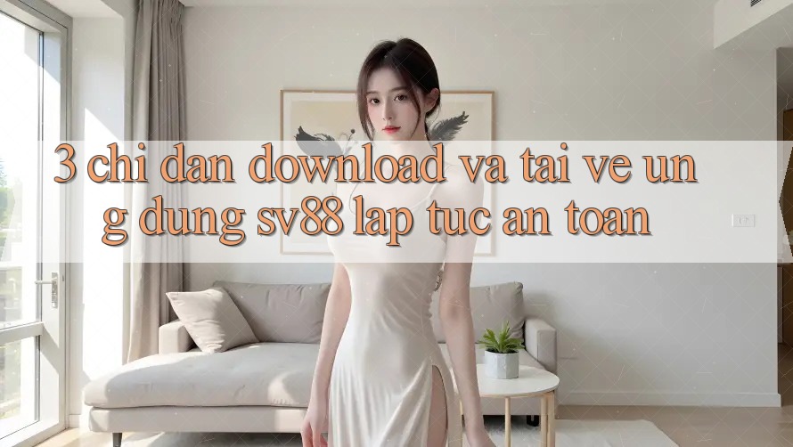 3. Chỉ dẫn Download Và Tải về Ứng Dụng sv88 Lập tức, An Toàn 3. Chỉ dẫn Download Và Tải về Ứng Dụng sv88 Lập tức, An Toàn