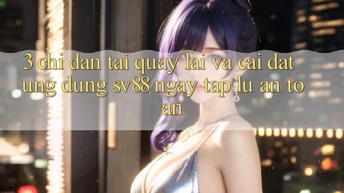 3. Chỉ dẫn Tải quay lại Và Cài Đặt Ứng Dụng sv88 Ngay tắp lự, An Toàn
