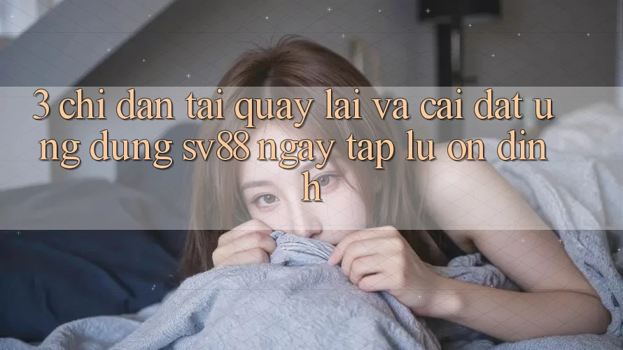 3. Chỉ dẫn Tải quay lại Và Cài Đặt Ứng Dụng sv88 Ngay tắp lự, Ổn định 3. Chỉ dẫn Tải quay lại Và Cài Đặt Ứng Dụng sv88 Ngay tắp lự, Ổn định