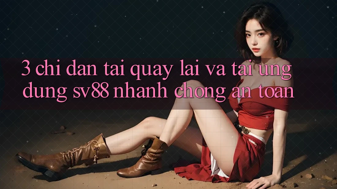 3. Chỉ dẫn Tải quay lại Và Tải Ứng Dụng sv88 Nhanh chóng, An Toàn 3. Chỉ dẫn Tải quay lại Và Tải Ứng Dụng sv88 Nhanh chóng, An Toàn