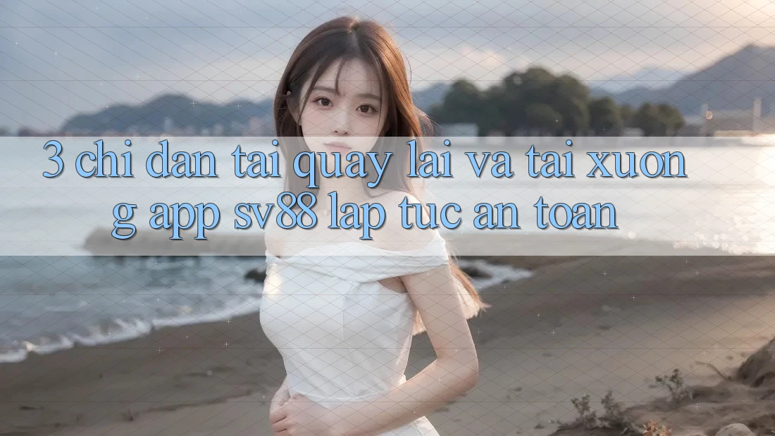 3. Chỉ dẫn Tải quay lại Và Tải xuống App sv88 Lập tức, An Toàn 3. Chỉ dẫn Tải quay lại Và Tải xuống App sv88 Lập tức, An Toàn
