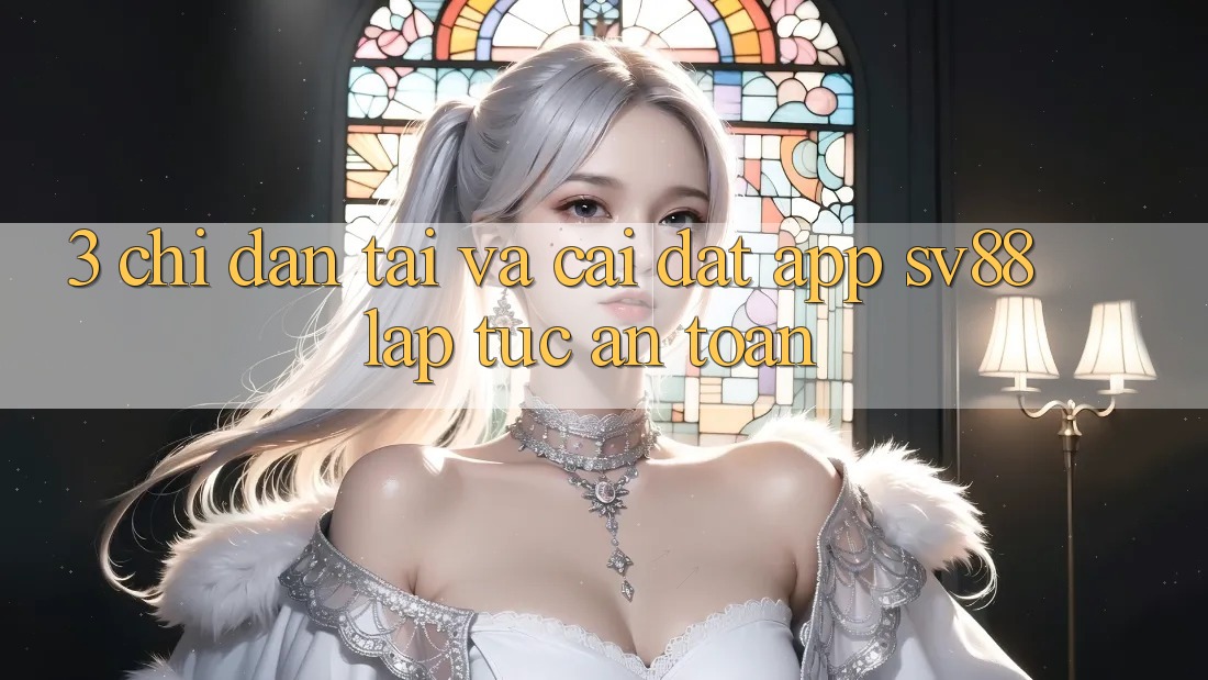 3. Chỉ dẫn Tải Và Cài Đặt App sv88 Lập tức, An toàn