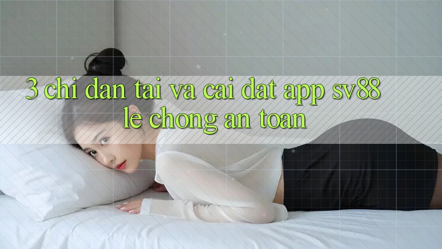 3. Chỉ dẫn Tải Và Cài Đặt App sv88 Lẹ Chóng, An Toàn