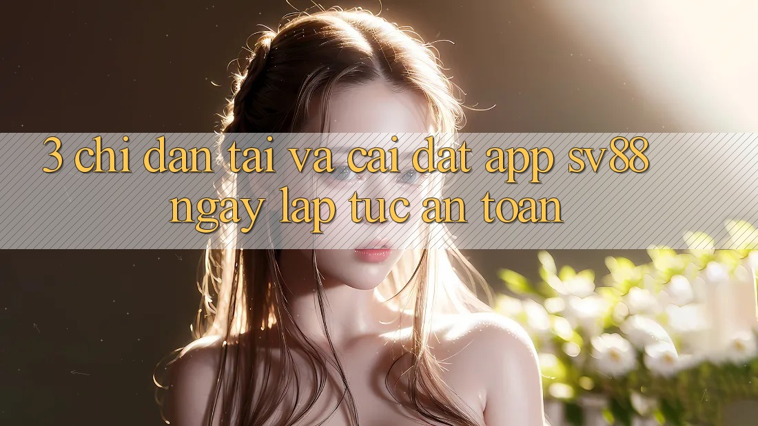 3. Chỉ dẫn Tải Và Cài Đặt App sv88 Ngay lập tức, An Toàn 3. Chỉ dẫn Tải Và Cài Đặt App sv88 Ngay lập tức, An Toàn