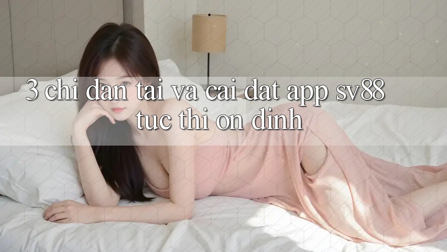 3. Chỉ dẫn Tải Và Cài Đặt App sv88 Tức thì, Ổn định 3. Chỉ dẫn Tải Và Cài Đặt App sv88 Tức thì, Ổn định